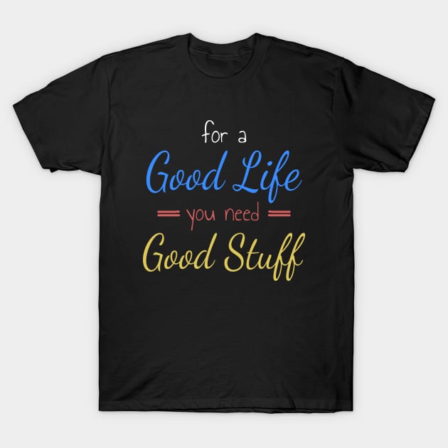 For A Good Life You Need Good Stuff T-Shirt by Axiomfox